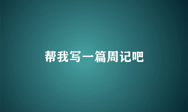 帮我写一篇周记吧