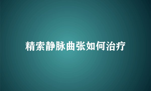 精索静脉曲张如何治疗