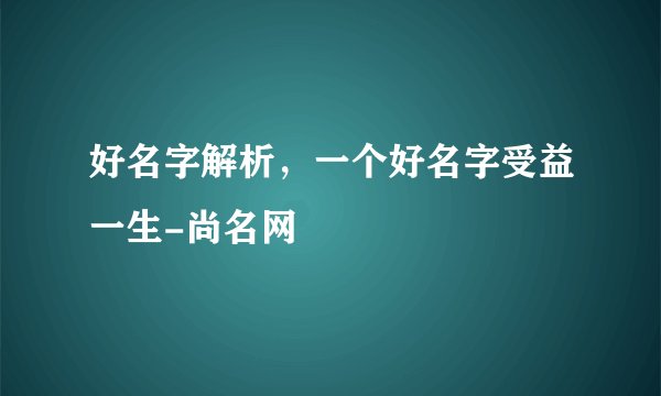 好名字解析，一个好名字受益一生-尚名网