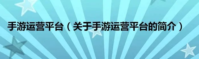 手游运营平台（关于手游运营平台的简介）