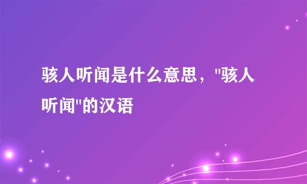 骇人听闻是什么意思，