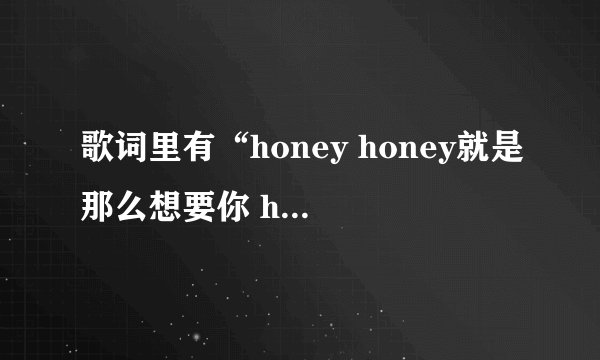 歌词里有“honey honey就是那么想要你 honey……”歌的名字是什么