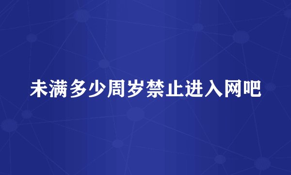 未满多少周岁禁止进入网吧