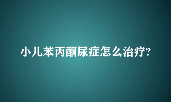 小儿苯丙酮尿症怎么治疗?