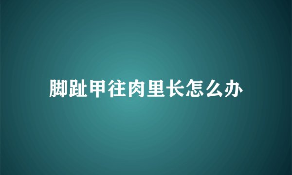 脚趾甲往肉里长怎么办