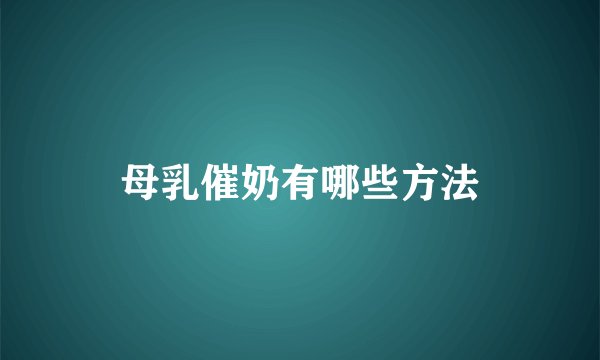 母乳催奶有哪些方法