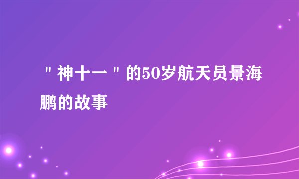 ＂神十一＂的50岁航天员景海鹏的故事