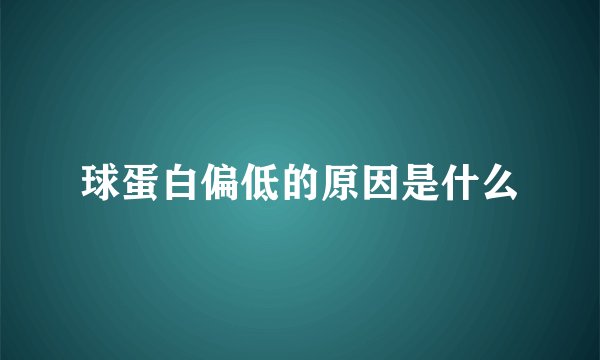 球蛋白偏低的原因是什么