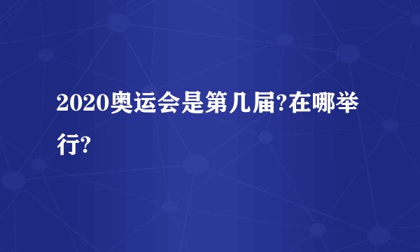 2020奥运会是第几届?在哪举行?