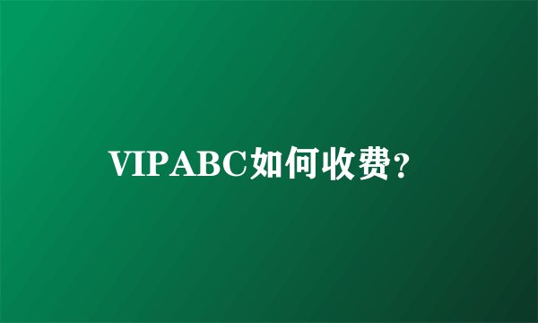 VIPABC如何收费？