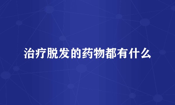 治疗脱发的药物都有什么