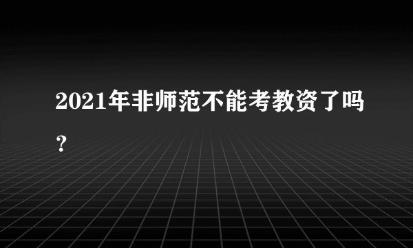 2021年非师范不能考教资了吗？