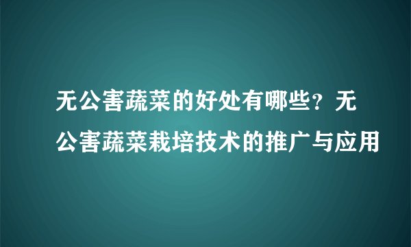 无公害蔬菜的好处有哪些？无公害蔬菜栽培技术的推广与应用