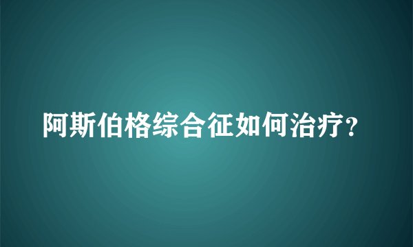 阿斯伯格综合征如何治疗？