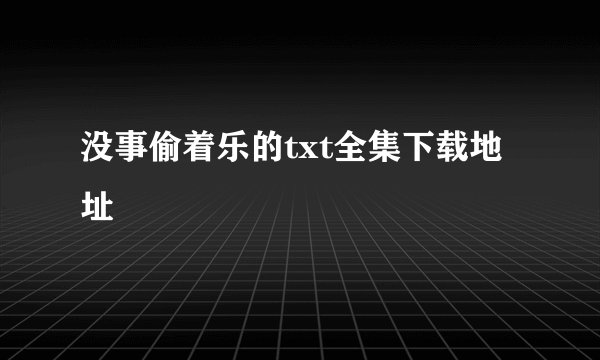 没事偷着乐的txt全集下载地址