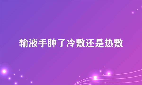 输液手肿了冷敷还是热敷