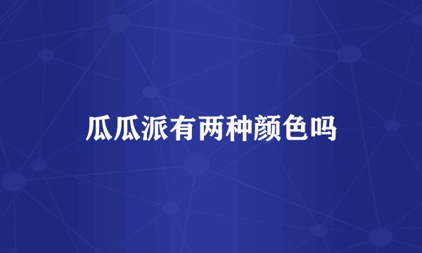 瓜瓜派有两种颜色吗
