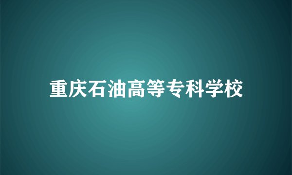 重庆石油高等专科学校