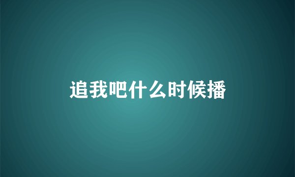 追我吧什么时候播
