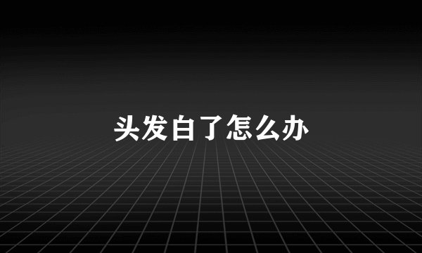 头发白了怎么办