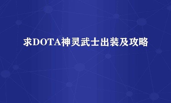 求DOTA神灵武士出装及攻略