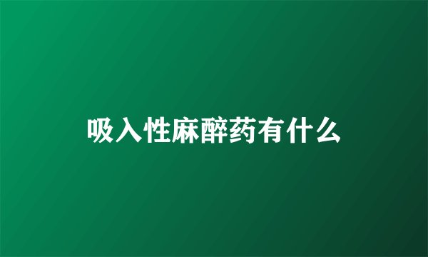 吸入性麻醉药有什么
