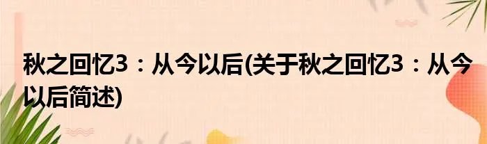 秋之回忆3：从今以后(关于秋之回忆3：从今以后简述)