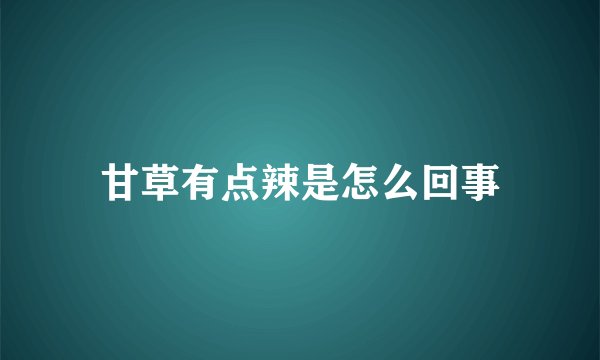 甘草有点辣是怎么回事