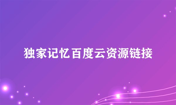 独家记忆百度云资源链接
