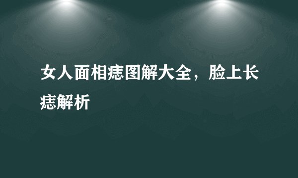 女人面相痣图解大全，脸上长痣解析