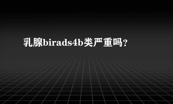 乳腺birads4b类严重吗？