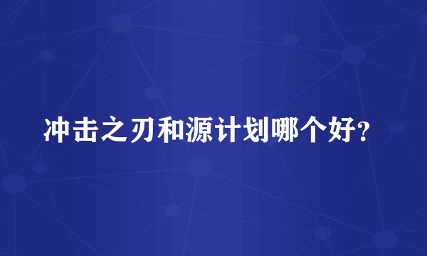 冲击之刃和源计划哪个好？
