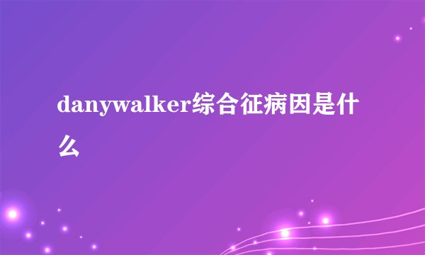 danywalker综合征病因是什么
