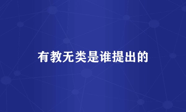 有教无类是谁提出的