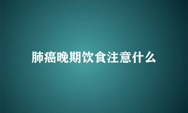肺癌晚期饮食注意什么
