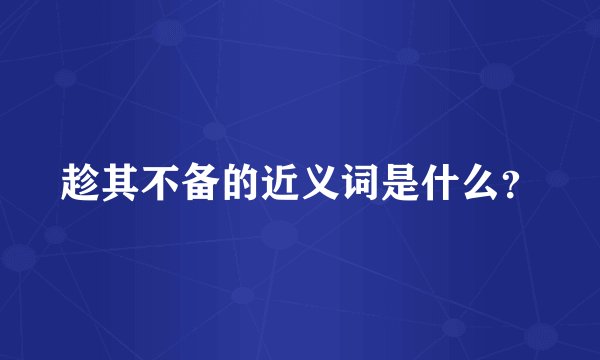趁其不备的近义词是什么？