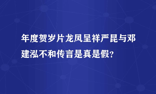年度贺岁片龙凤呈祥严昆与邓建泓不和传言是真是假？