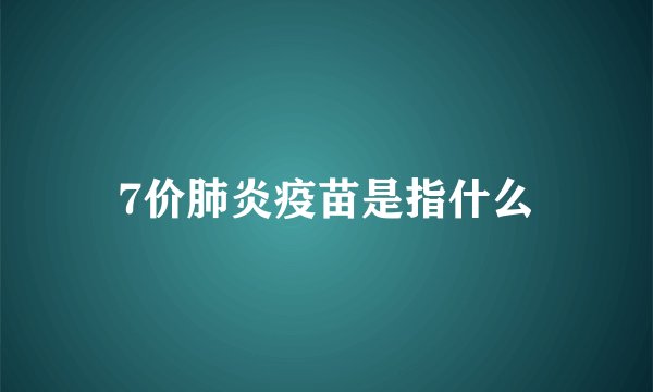 7价肺炎疫苗是指什么