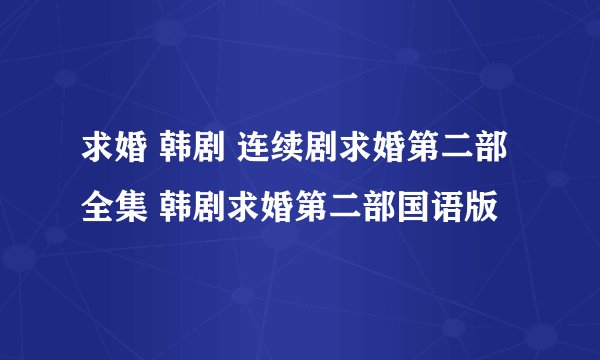 求婚 韩剧 连续剧求婚第二部全集 韩剧求婚第二部国语版