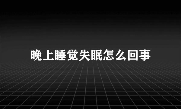 晚上睡觉失眠怎么回事