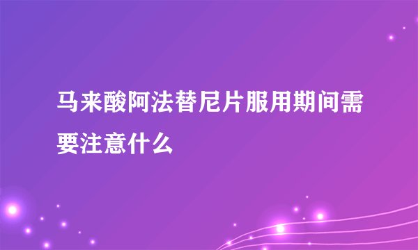 马来酸阿法替尼片服用期间需要注意什么
