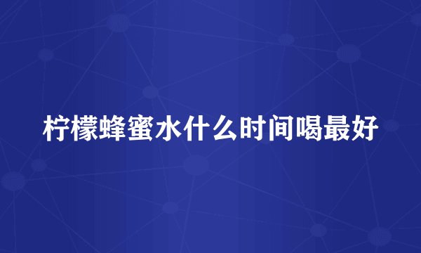 柠檬蜂蜜水什么时间喝最好