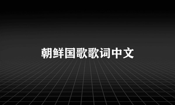 朝鲜国歌歌词中文