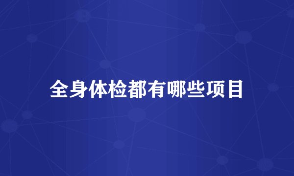 全身体检都有哪些项目
