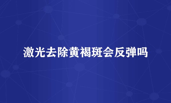 激光去除黄褐斑会反弹吗