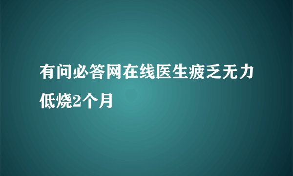 有问必答网在线医生疲乏无力低烧2个月