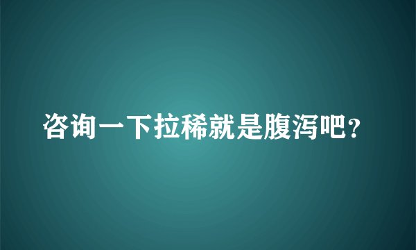咨询一下拉稀就是腹泻吧？