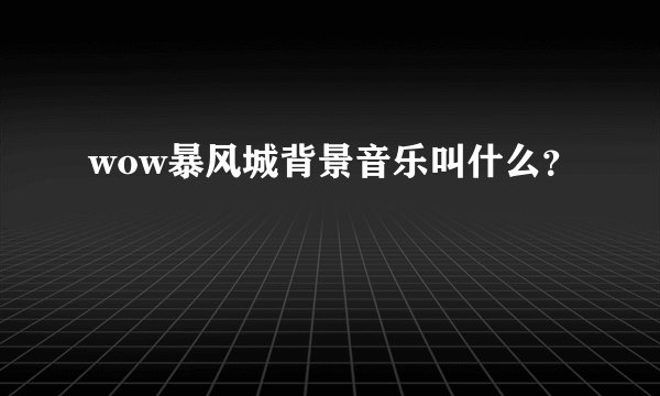 wow暴风城背景音乐叫什么？