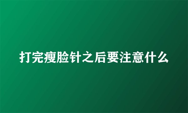 打完瘦脸针之后要注意什么