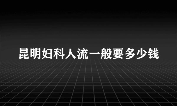 昆明妇科人流一般要多少钱